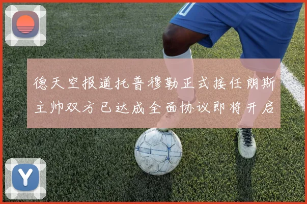 德天空报道托普穆勒正式接任朗斯主帅双方已达成全面协议即将开启新篇章