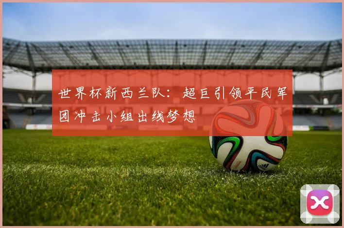 世界杯新西兰队：超巨引领平民军团冲击小组出线梦想