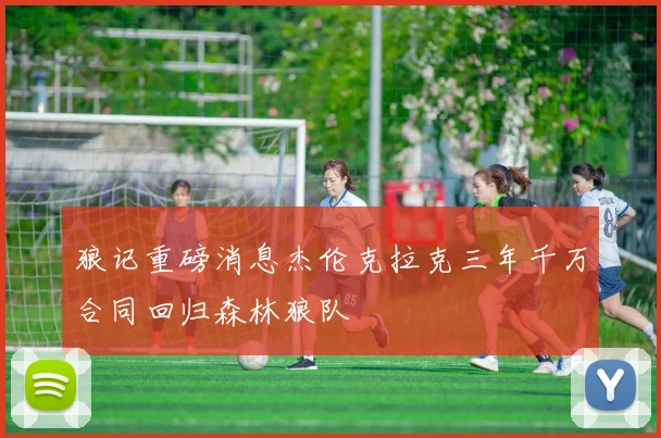 狼记重磅消息杰伦克拉克三年千万合同回归森林狼队