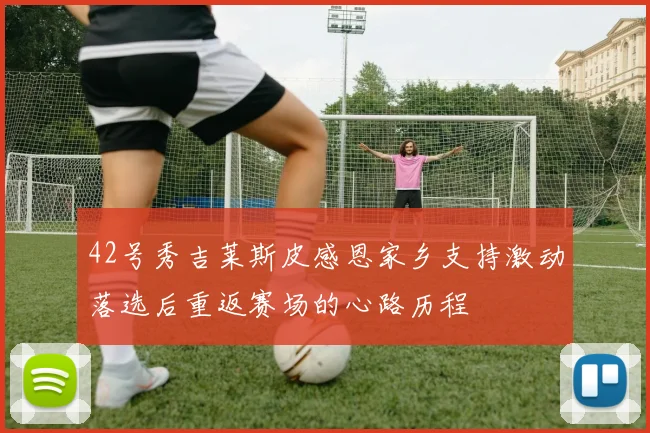 42号秀吉莱斯皮感恩家乡支持激动落选后重返赛场的心路历程