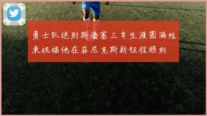 勇士队送别斯潘塞三年生涯圆满结束祝福他在菲尼克斯新征程顺利