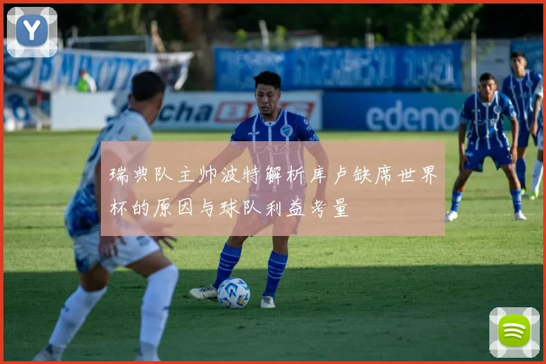 瑞典队主帅波特解析库卢缺席世界杯的原因与球队利益考量